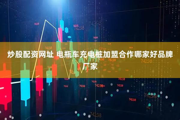 炒股配资网址 电瓶车充电桩加盟合作哪家好品牌厂家