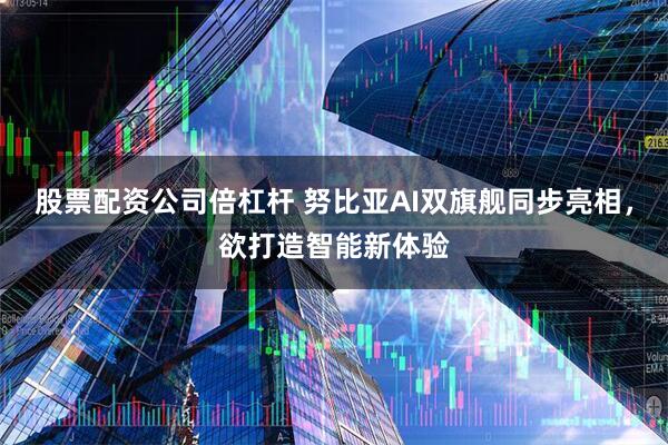 股票配资公司倍杠杆 努比亚AI双旗舰同步亮相，欲打造智能新体验