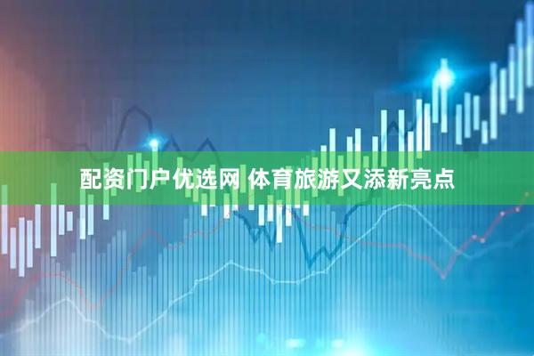 配资门户优选网 体育旅游又添新亮点