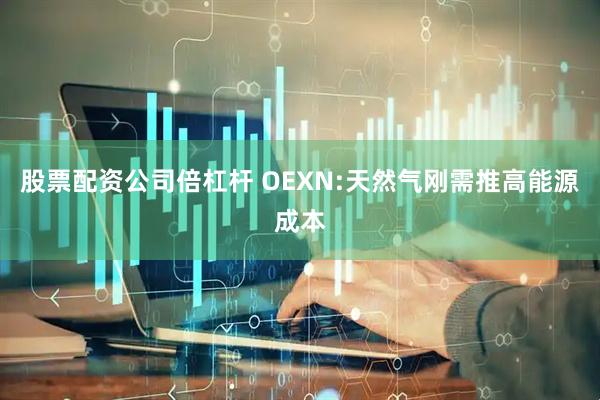 股票配资公司倍杠杆 OEXN:天然气刚需推高能源成本