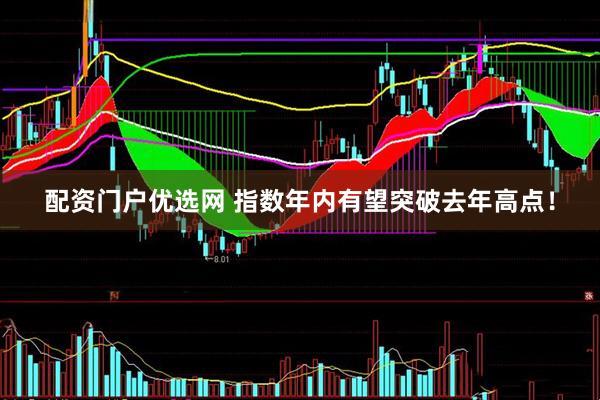 配资门户优选网 指数年内有望突破去年高点！