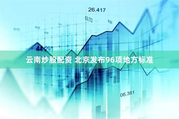 云南炒股配资 北京发布96项地方标准