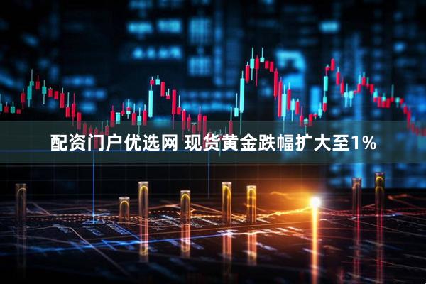 配资门户优选网 现货黄金跌幅扩大至1%