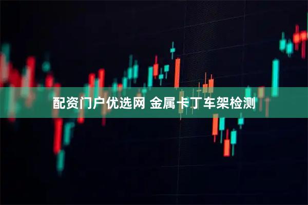 配资门户优选网 金属卡丁车架检测