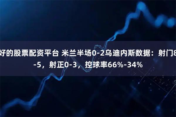 好的股票配资平台 米兰半场0-2乌迪内斯数据：射门8-5，射正0-3，控球率66%-34%