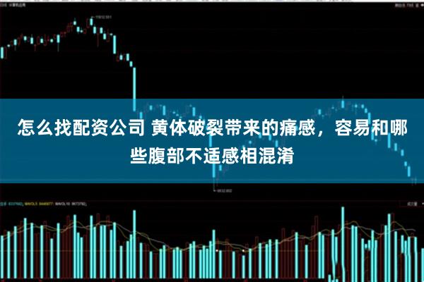 怎么找配资公司 黄体破裂带来的痛感，容易和哪些腹部不适感相混淆