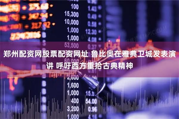 郑州配资网股票配资网址 鲁比奥在雅典卫城发表演讲 呼吁西方重拾古典精神